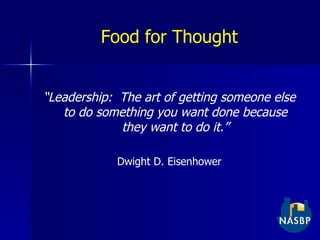 Food for Thought “ Leadership:  The art of getting someone else to do something you want done because they want to do it.” Dwight D. Eisenhower 