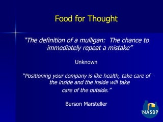 Food for Thought “ The definition of a mulligan:  The chance to immediately repeat a mistake” Unknown “ Positioning your company is like health, take care of the inside and the inside will take care of the outside.” Burson Marsteller 