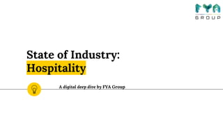State of Industry:
Hospitality
A digital deep dive by FYA Group
 