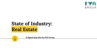 State of Industry:
Real Estate
A digital deep dive by FYA Group
 