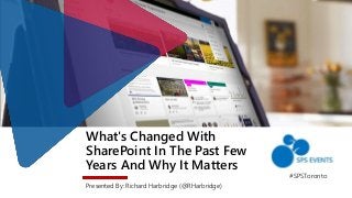 What's Changed With
SharePoint In The Past Few
Years And Why It Matters
Presented By: Richard Harbridge (@RHarbridge)
#SPSToronto
 