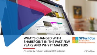 WHAT'S CHANGED WITH
SHAREPOINT IN THE PAST FEW
YEARS AND WHY IT MATTERS
Presented By: Richard Harbridge (@RHarbridge) #SPTechCon
 