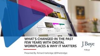 WHAT'S CHANGED IN THE PAST
FEW YEARS WITH DIGITAL
WORKPLACES & WHY IT MATTERS
Presented By: Richard Harbridge (@RHarbridge)
#JBoye
 