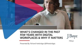 WHAT'S CHANGED IN THE PAST
FEW YEARS WITH DIGITAL
WORKPLACES & WHY IT MATTERS
Presented By: Richard Harbridge (@RHarbridge)
#JBoye
 