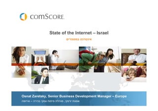 State of the Internet – Israel
                                   ‫אינטרנט במספרי‬




Osnat Zaretsky, Senior Business Development Manager – Europe
‫אוסנת זרצקי, מנהלת פיתוח עסקי בכירה – אירופה‬
 