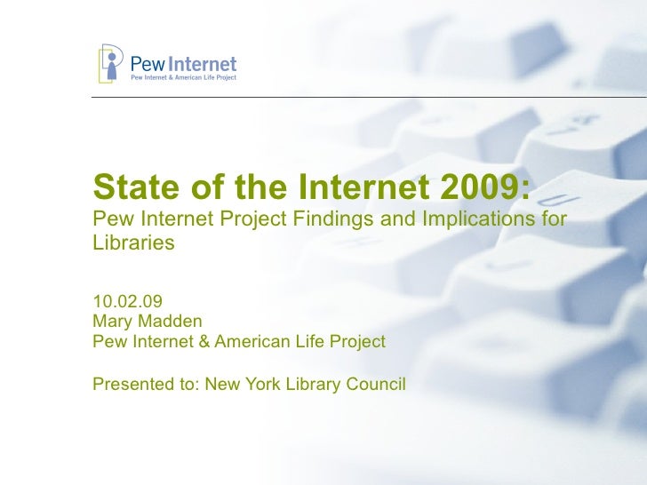 State of the Internet 2009: Pew Internet Project Findings and Implications for Libraries 10.02.09 Mary Madden Pew Internet...