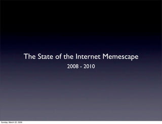 The State of the Internet Memescape
                                      2008 - 2010




Sunday, March 22, 2009
 