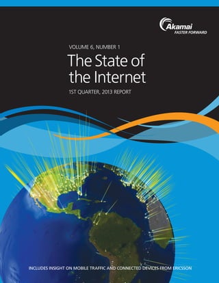 VOLUME 6, NUMBER 1
1ST QUARTER, 2013 REPORT
TheState of
the Internet
INCLUDES INSIGHT ON MOBILE TRAFFIC AND CONNECTED DEVICES FROM ERICSSON
 