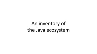 An inventory of
the Java ecosystem
 