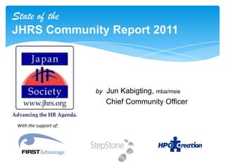 State of the  JHRS Community Report 2011 byJun Kabigting, mba/msie      Chief Community Officer With the support of: 