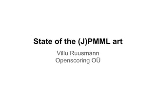 State of the (J)PMML art
Villu Ruusmann
Openscoring OÜ
 