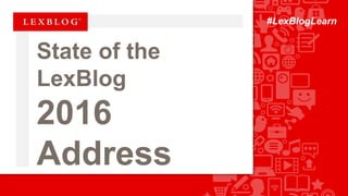 #LexBlogLearn
State of the LexBlog
2016 Address
 