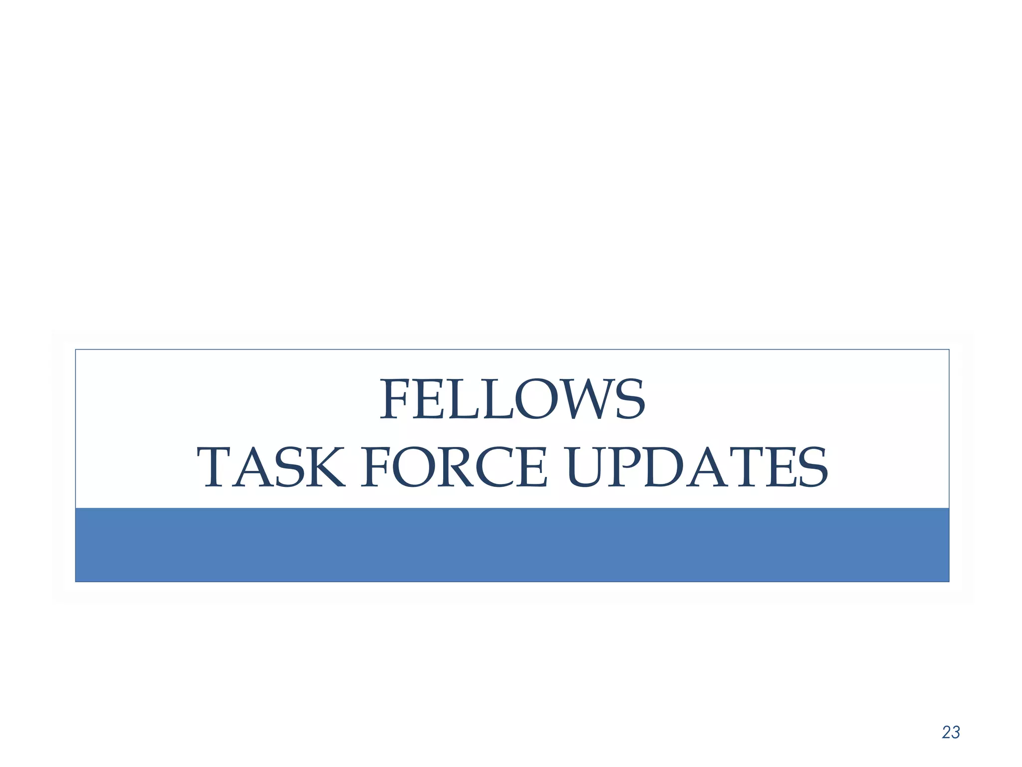 FELLOWS 
TASK FORCE UPDATES 
23 
 