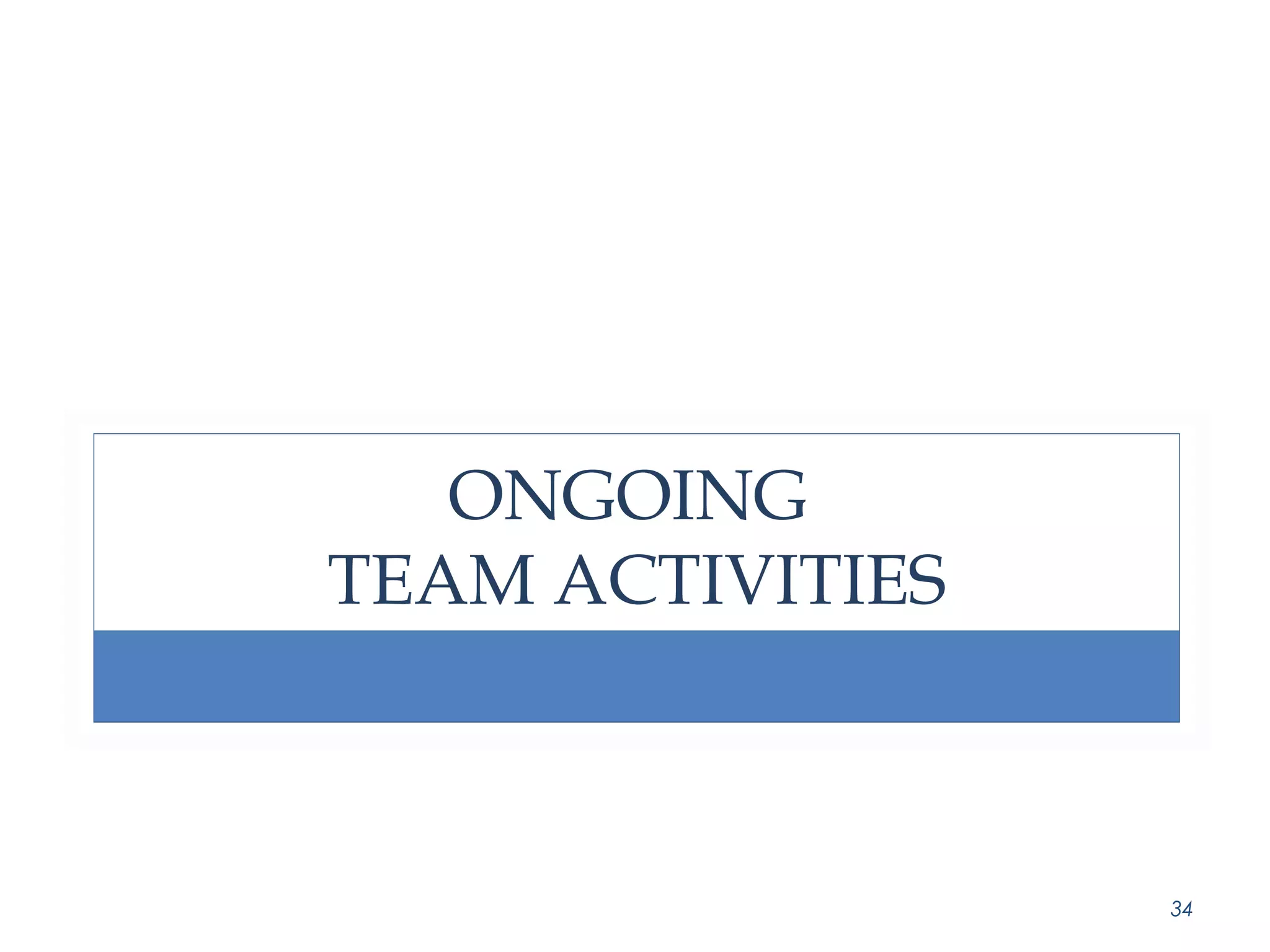 ONGOING 
TEAM ACTIVITIES 
34 
 