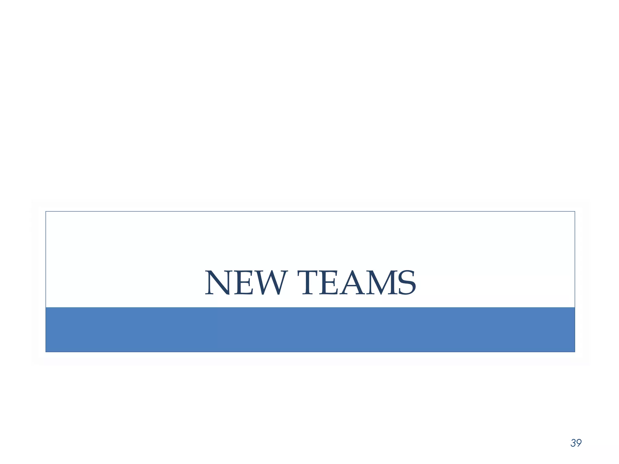 NEW TEAMS 
39 
 