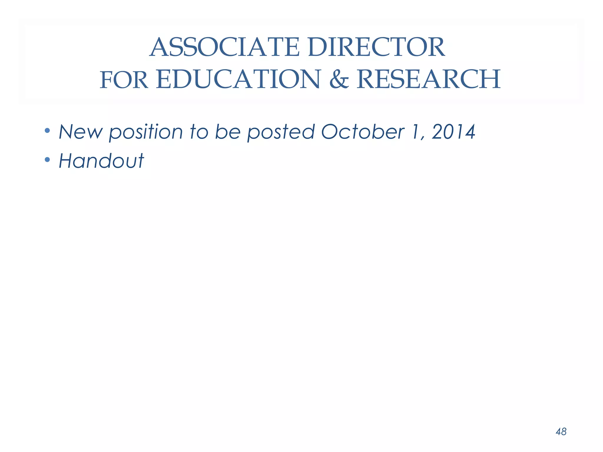 ASSOCIATE DIRECTOR 
FOR EDUCATION & RESEARCH 
• New position to be posted October 1, 2014 
• Handout 
48 
 