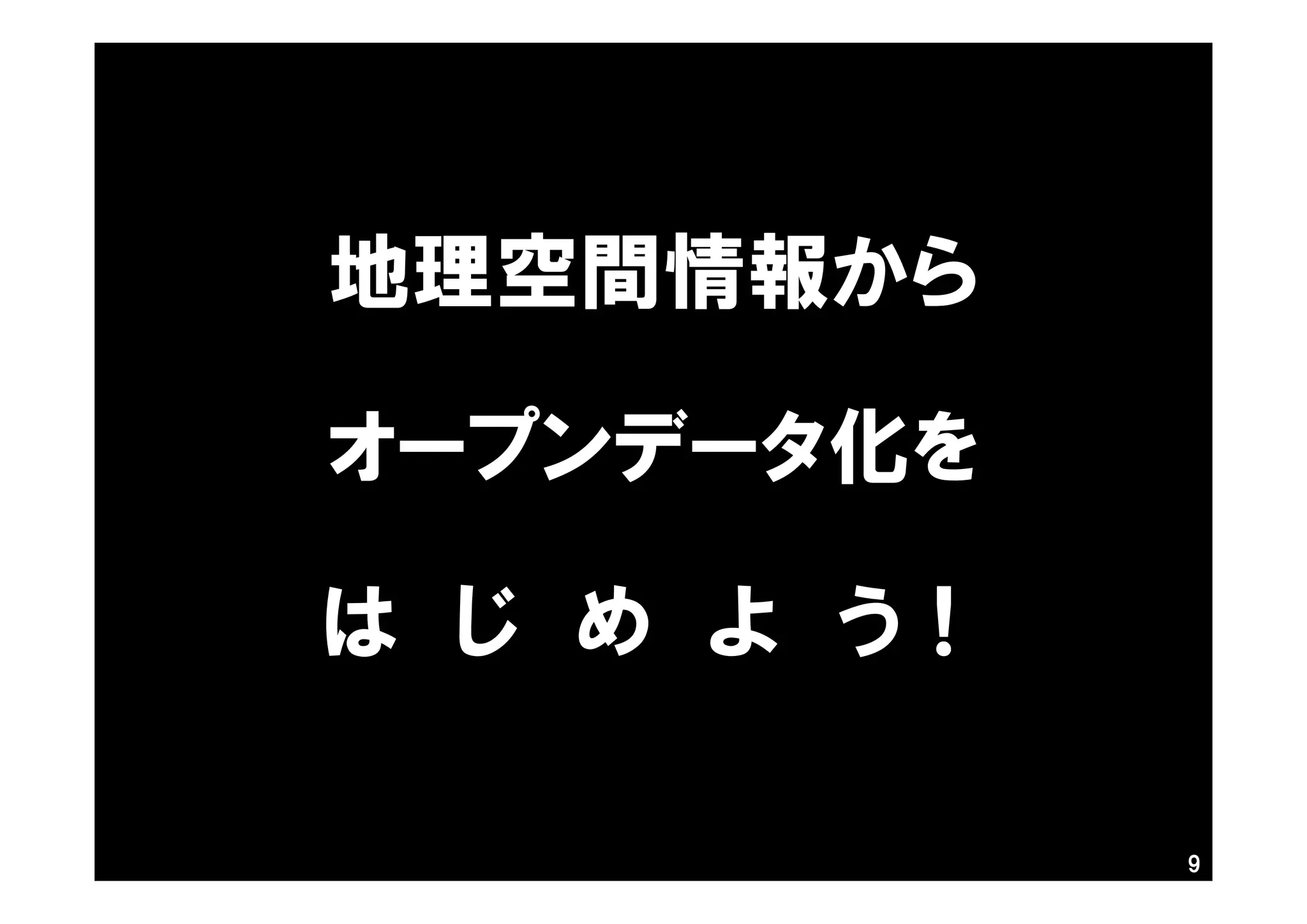 地理空間情報から
オープンデータ化を
は じ め よ う！
9
 