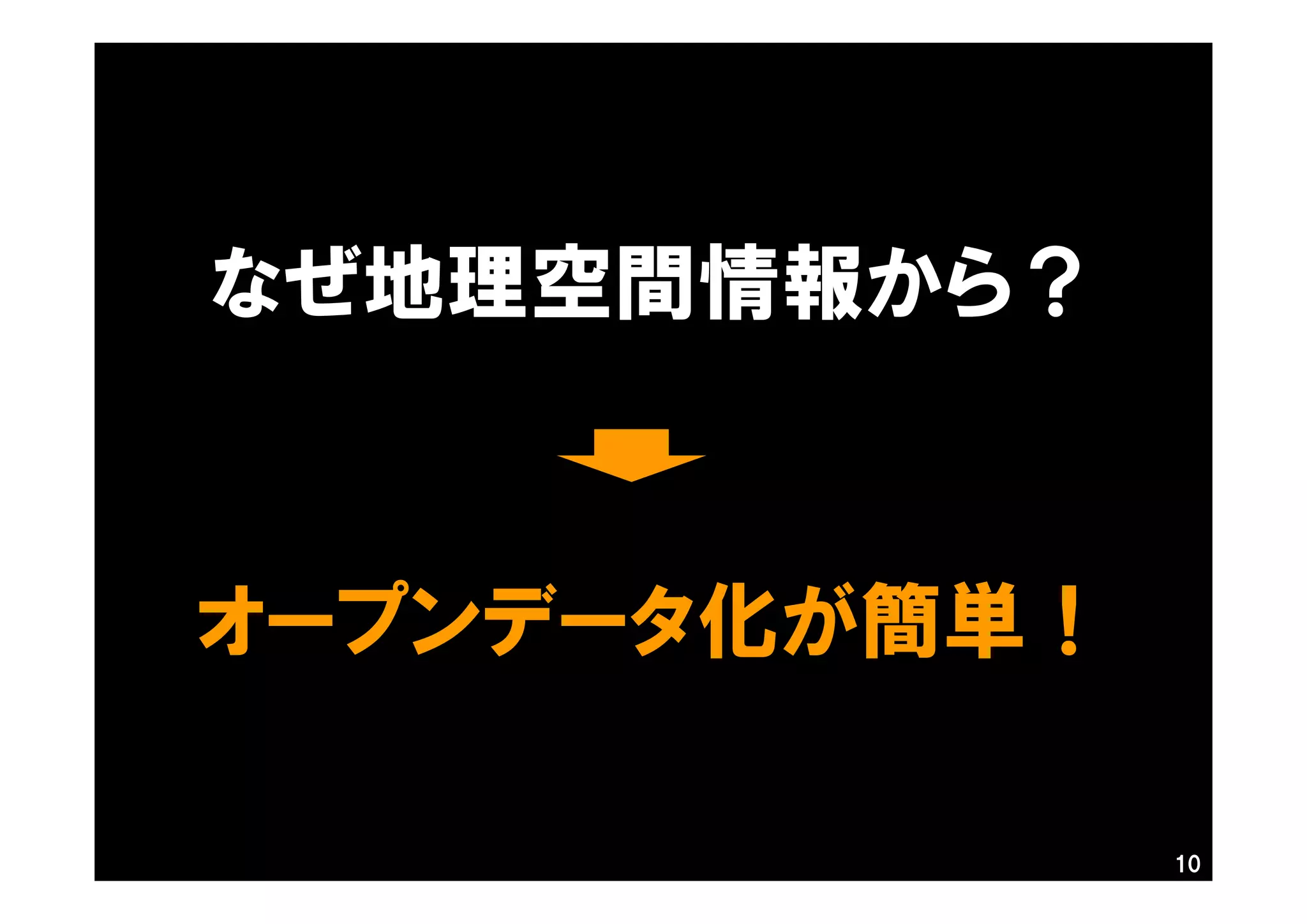 なぜ地理空間情報から？
10
オープンデータ化が簡単！
 