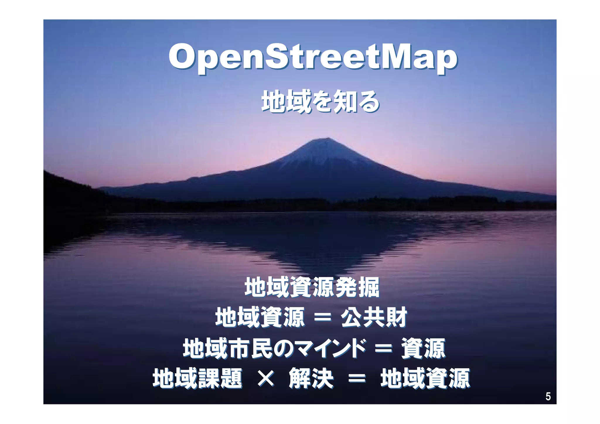 OpenStreetMapOpenStreetMap
地域資源地域資源 ＝＝ 公共財公共財
地域課題地域課題 ×× 解決解決 ＝＝ 地域資源地域資源
地域市民のマインド地域市民のマインド ＝＝ 資源資源
地域資源発掘地域資源発掘
地域を知る地域を知る
5
 