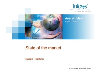 Analyst Meet
August 27, 2002
“Living up to the promise”
© 2002 Infosys Technologies Limited
State of the market
Basab Pradhan
 
