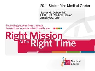 2011 State of the Medical Center Steven G. Gabbe, MD CEO, OSU Medical Center January 27, 2011 Music don’t delete 