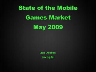 State of the Mobile Games Market May 2009 Zac Jacobs dux digital 