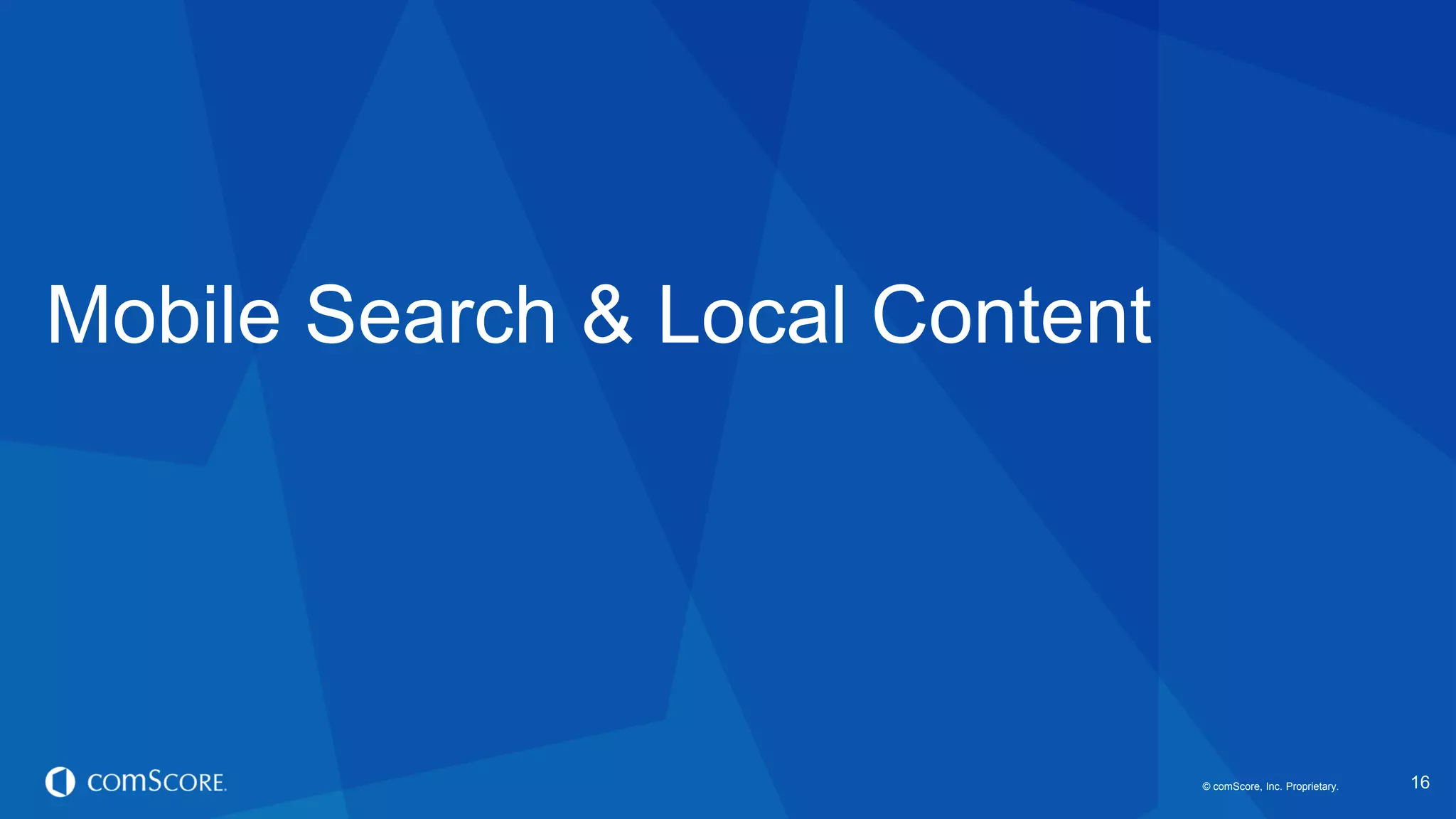 © comScore, Inc. Proprietary.© comScore, Inc. Proprietary. 16
Mobile Search & Local Content
 