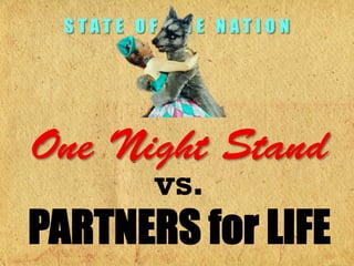 STATE OF THE NATION




One Night Stand
         vs.
PARTNERS for LIFE
 