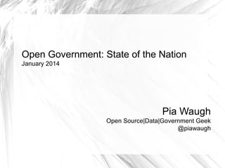Open Government: State of the Nation
January 2014

Pia Waugh
Open Source|Data|Government Geek
@piawaugh

 
