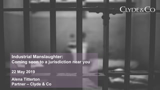 0
Industrial Manslaughter:
Coming soon to a jurisdiction near you
22 May 2019
Alena Titterton
Partner – Clyde & Co
 