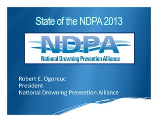 State of the NDPA 2013




Robert E. Ogoreuc
President
National Drowning Prevention Alliance
 