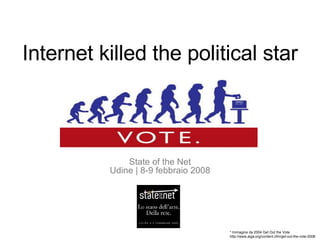 Internet killed the political star State of the Net Udine | 8-9 febbraio 2008 * Immagine da 2004 Get Out the Vote. http://www.aiga.org/content.cfm/get-out-the-vote-2008 