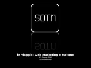 In viaggio: web marketing e turismo
             23 Giugno 2012
             Roberta Milano
               2012,
 