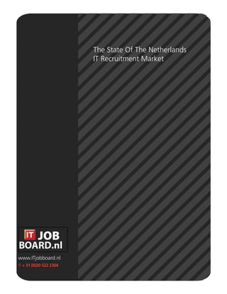 The State Of The Netherlands
                         IT Recruitment Market




www.ITjobboard.nl
T: + 31 (0)20 522 2304
 