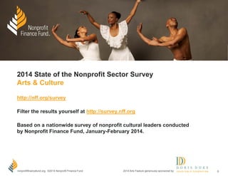 nff.org ©2014 Nonprofit Finance Fund
Nonprofit Finance Fund
®
2014 State of the Nonprofit Sector
Survey Results
April 2014
Learn more at http://nff.org/survey
Data is based on a nationwide survey of nonprofit leaders
conducted by Nonprofit Finance Fund,
January-February 2014
Generously supported by:
 