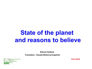 State of the planet
and reasons to believe
Étienne Godinot
Translation : Claudia McKenny-Engström
15.01.2016
 