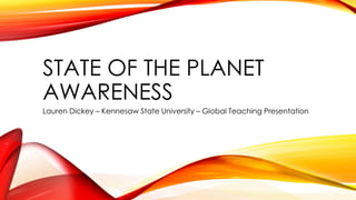 STATE OF THE PLANET
AWARENESS
Lauren Dickey – Kennesaw State University – Global Teaching Presentation
 