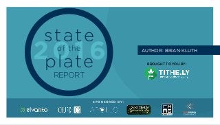 S T A T E O F T H E P L A T E
1 Powered by tithe.ly
2 0 1 6
state
of the
plate
REPORT
BROUGHT TO YOU BY:
S P O N S O R E D BY:
AUTHOR: BRIAN KLUTH
 