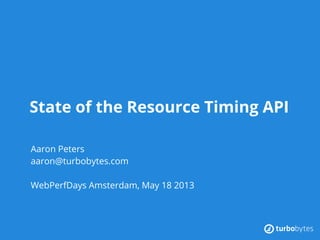 State of the Resource Timing API
Aaron Peters
aaron@turbobytes.com
WebPerfDays Amsterdam, May 18 2013
 