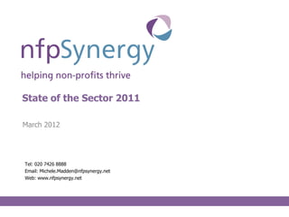 State of the Sector 2011

March 2012




Tel: 020 7426 8888
Email: Michele.Madden@nfpsynergy.net
Web: www.nfpsynergy.net
 