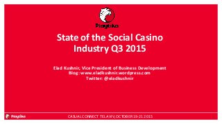 State of the Social Casino
Industry Q3 2015
Elad Kushnir, Vice President of Business Development
Blog: www.eladkushnir.wordpress.com
Twitter: @eladkushnir
CASUAL CONNECT TEL AVIV, OCTOBER 19-21 2015
 