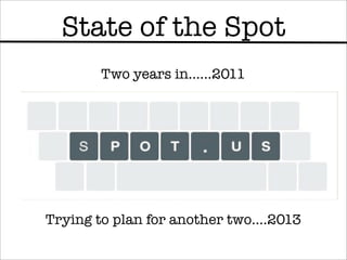 State of the Spot
        Two years in......2011




Trying to plan for another two....2013
 