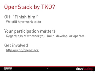 OpenStack by TKO?
OH: “Finish him!”
We still have work to do
Your participation matters
Regardless of whether you: build, develop, or operate
Get involved
http://is.gd/openstack
76
 
