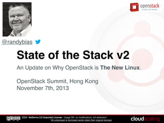 @randybias

State of the Stack v2
An Update on Why OpenStack is The New Linux.

OpenStack Summit, Hong Kong
November 7th, 2013

CCA - NoDerivs 3.0 Unported License - Usage OK, no modiﬁcations, full attribution*
* All unlicensed or borrowed works retain their original licenses

 