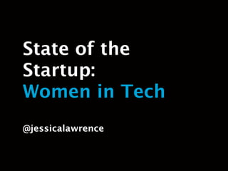 State of the Startup:
Women in Tech

@jessicalawrence
 