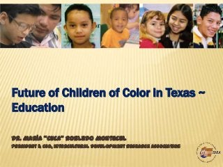 Future of Children of Color in Texas ~
Education
Dr. María “Cuca” Robledo Montecel
President & CEO, Intercultural Development Research Association

 