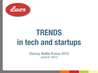 TRENDS
in tech and startups
   Startup Battle Korea 2012
          June14, 2012
 