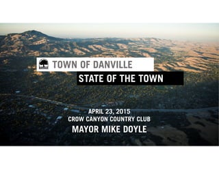 STATE OF THE TOWN
APRIL 23, 2015
CROW CANYON COUNTRY CLUB
TOWN OF DANVILLE
MAYOR MIKE DOYLE
 