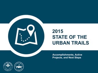 Accomplishments, Active
Projects, and Next Steps
2015
STATE OF THE
URBAN TRAILS
 