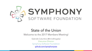 State of the Union
Welcome to the 2017 Members Meeting!
Gabriele Columbro (@mindthegabz)
Executive Director
Symphony Software Foundation 
github.com/symphonyoss
 